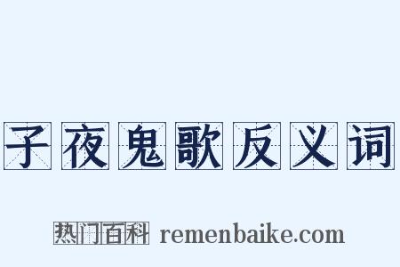 子夜鬼歌反义词是什么意思的图片